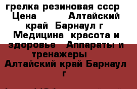 грелка резиновая ссср › Цена ­ 200 - Алтайский край, Барнаул г. Медицина, красота и здоровье » Аппараты и тренажеры   . Алтайский край,Барнаул г.
